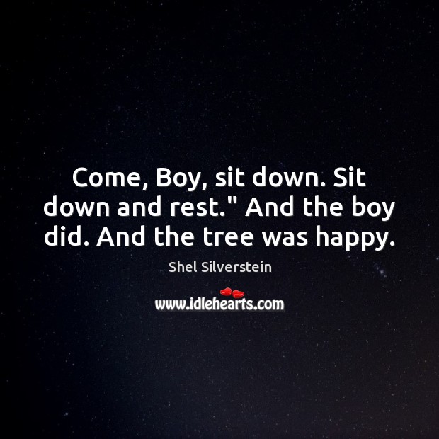 Come, Boy, sit down. Sit down and rest.” And the boy did. And the tree was happy. Shel Silverstein Picture Quote
