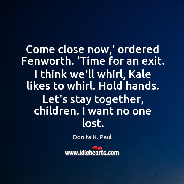 Come close now,’ ordered Fenworth. ‘Time for an exit. I think Donita K. Paul Picture Quote
