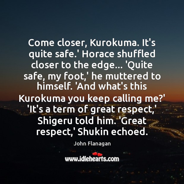 Come closer, Kurokuma. It’s quite safe.’ Horace shuffled closer to the John Flanagan Picture Quote