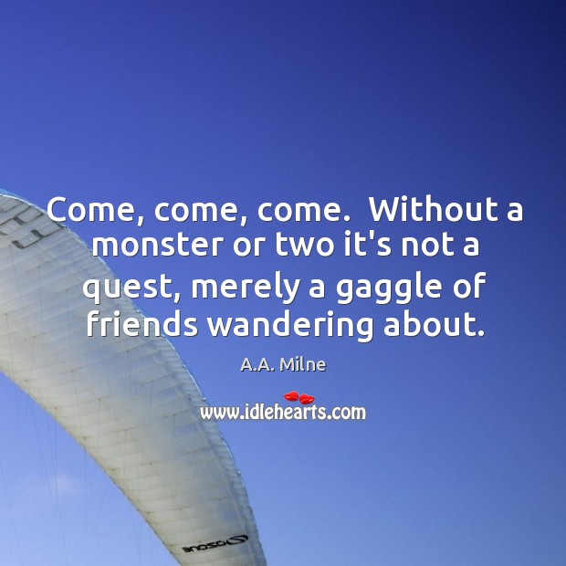 Come, come, come.  Without a monster or two it’s not a quest, A.A. Milne Picture Quote