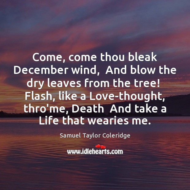 Come, come thou bleak December wind,  And blow the dry leaves from Samuel Taylor Coleridge Picture Quote