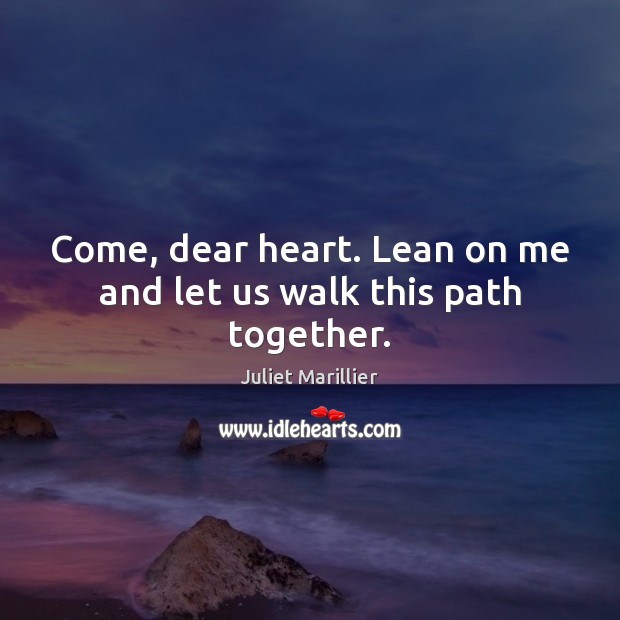 Come, dear heart. Lean on me and let us walk this path together. Juliet Marillier Picture Quote