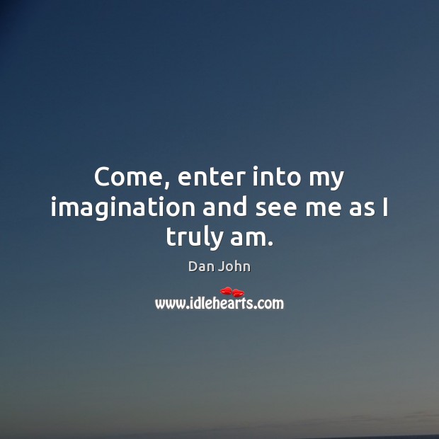 Come, enter into my imagination and see me as I truly am. Dan John Picture Quote
