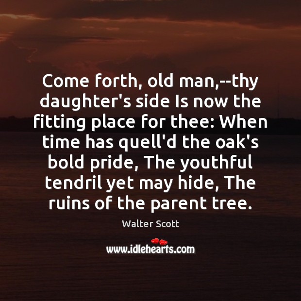 Come forth, old man,–thy daughter’s side Is now the fitting place Image