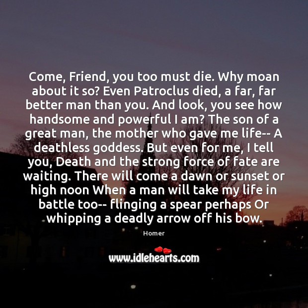 Come, Friend, you too must die. Why moan about it so? Even Homer Picture Quote