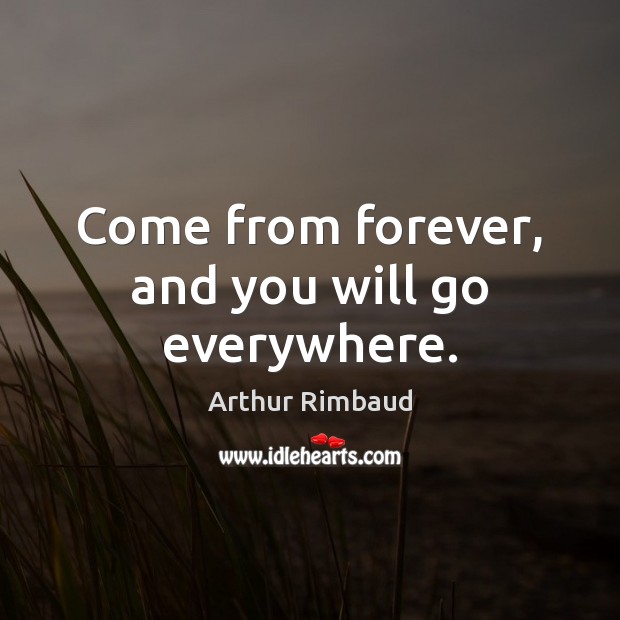 Come from forever, and you will go everywhere. Arthur Rimbaud Picture Quote