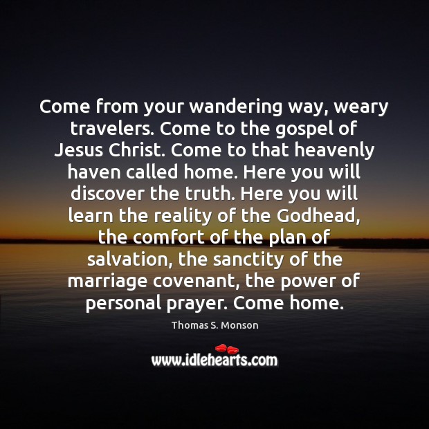 Come from your wandering way, weary travelers. Come to the gospel of Thomas S. Monson Picture Quote