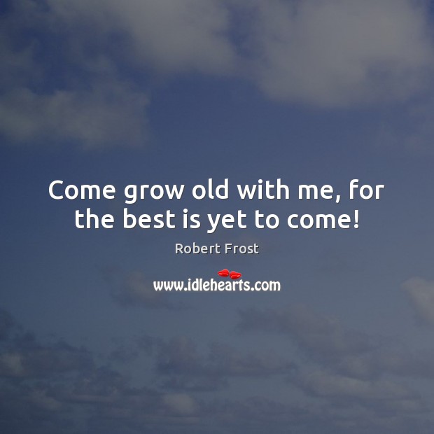 Come grow old with me, for the best is yet to come! Image