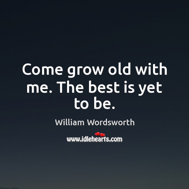 Come grow old with me. The best is yet to be. William Wordsworth Picture Quote