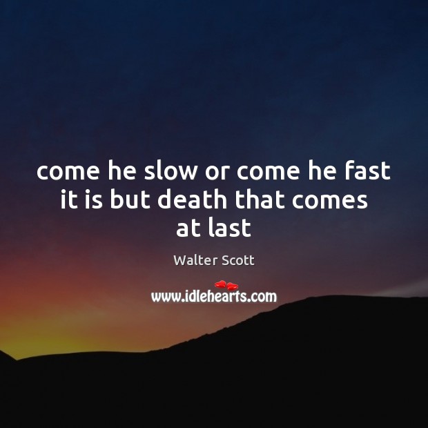 Come he slow or come he fast it is but death that comes at last Walter Scott Picture Quote