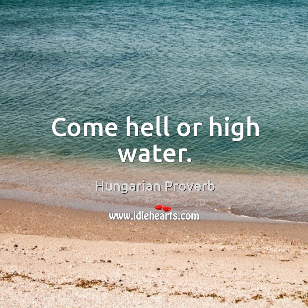 Come hell or high water. Hungarian Proverbs Image