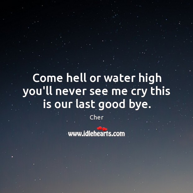 Come hell or water high you’ll never see me cry this is our last good bye. Image