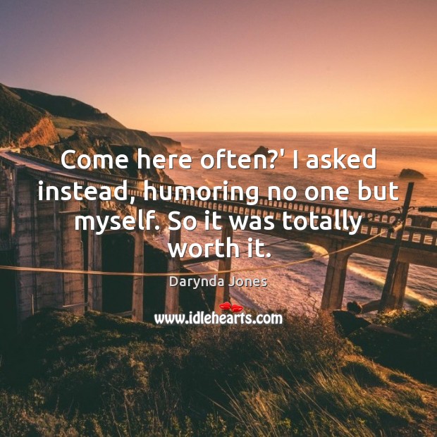 Come here often?’ I asked instead, humoring no one but myself. So it was totally worth it. Darynda Jones Picture Quote
