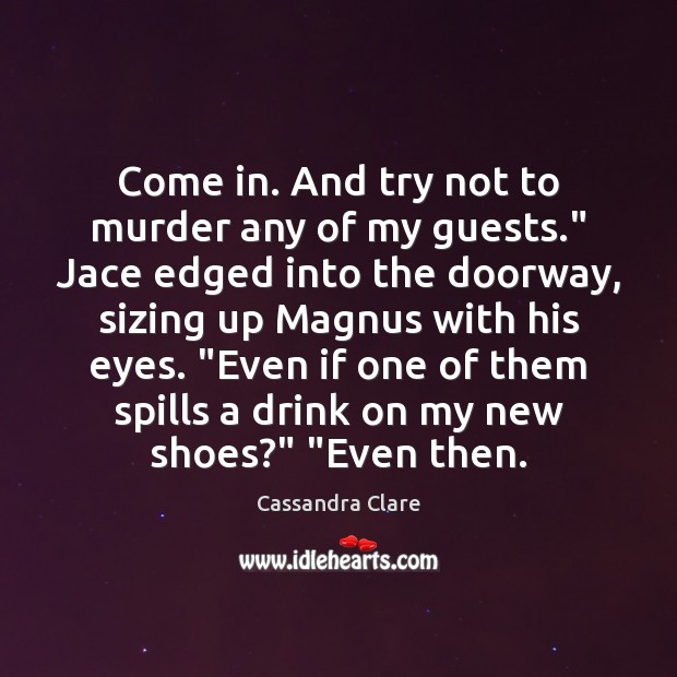 Come in. And try not to murder any of my guests.” Jace Cassandra Clare Picture Quote