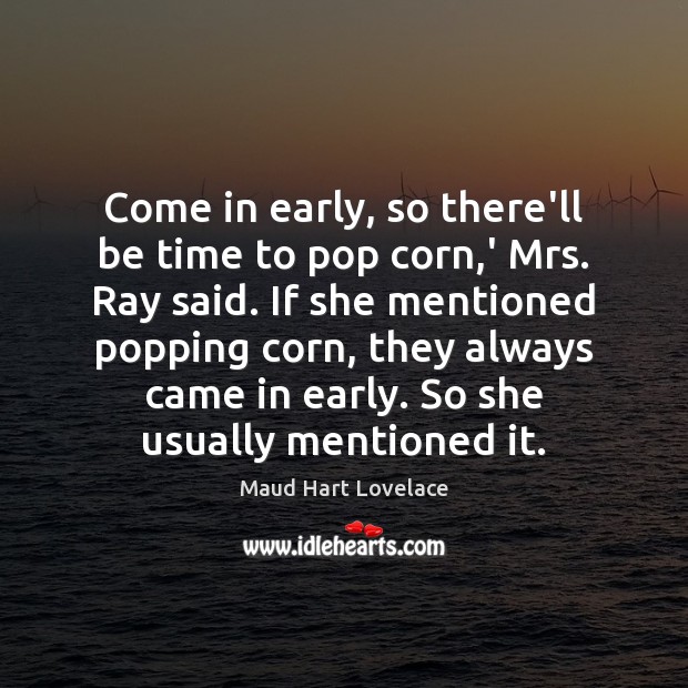 Come in early, so there’ll be time to pop corn,’ Mrs. Maud Hart Lovelace Picture Quote