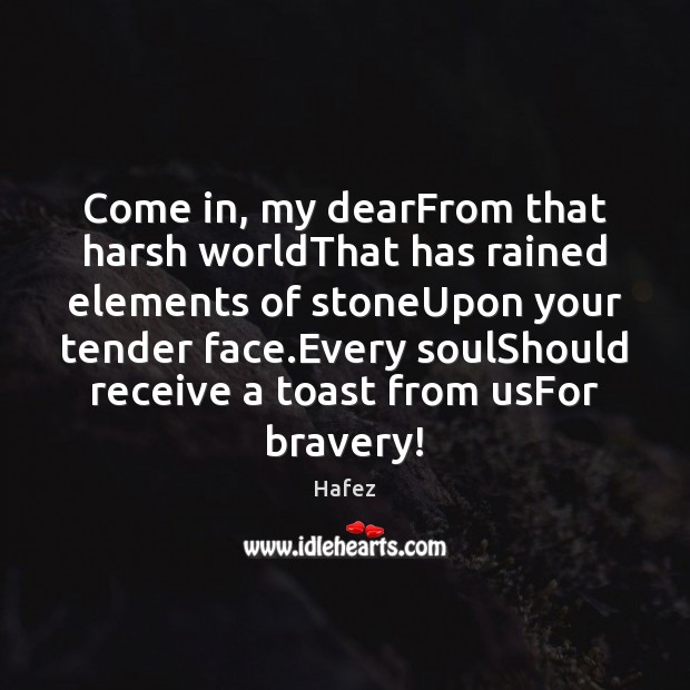 Come in, my dearFrom that harsh worldThat has rained elements of stoneUpon Hafez Picture Quote