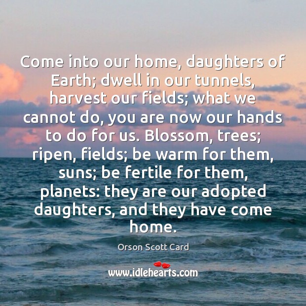 Come into our home, daughters of Earth; dwell in our tunnels, harvest Orson Scott Card Picture Quote