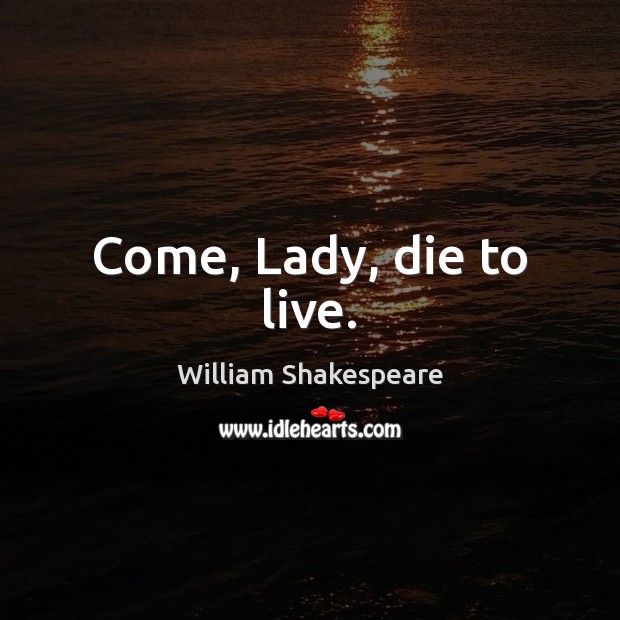 Come, Lady, die to live. Image