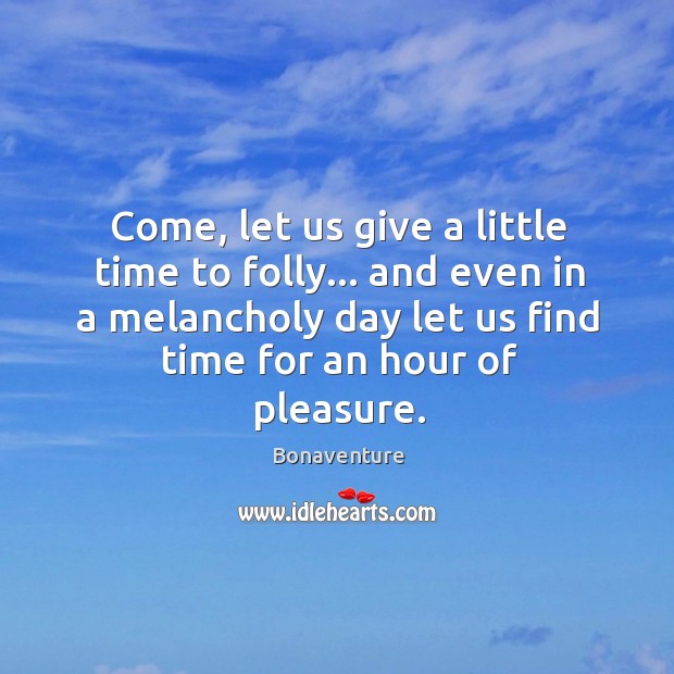 Come, let us give a little time to folly… and even in Bonaventure Picture Quote