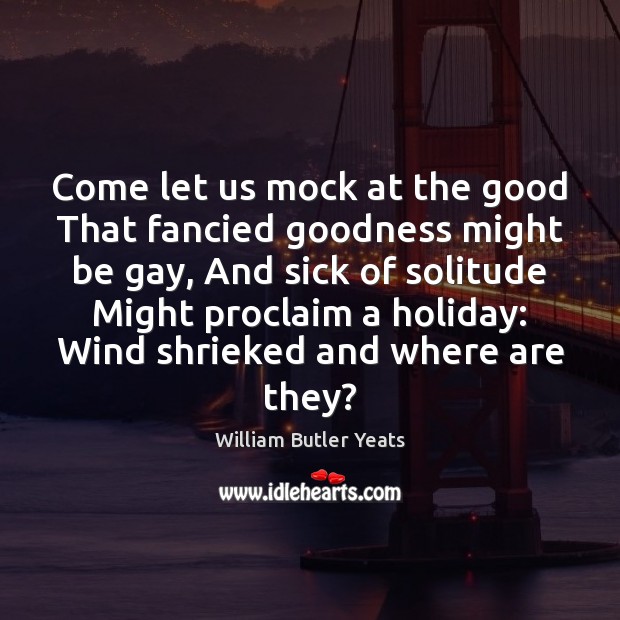 Come let us mock at the good That fancied goodness might be Holiday Quotes Image