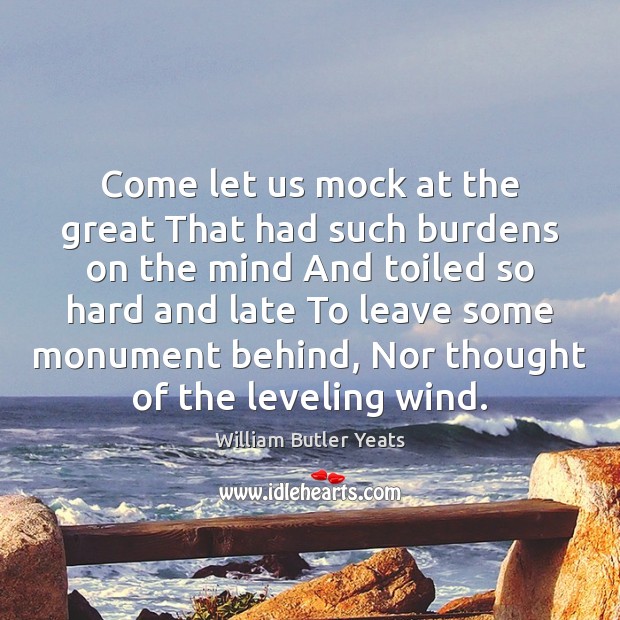 Come let us mock at the great That had such burdens on William Butler Yeats Picture Quote