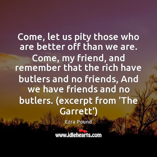 Come, let us pity those who are better off than we are. Image
