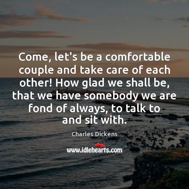Come, let’s be a comfortable couple and take care of each other! Charles Dickens Picture Quote