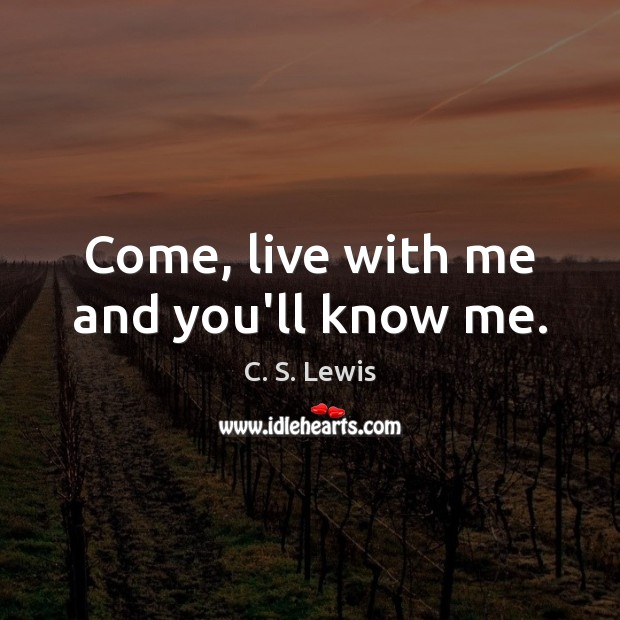 Come, live with me and you’ll know me. Image