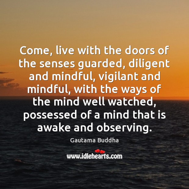 Come, live with the doors of the senses guarded, diligent and mindful, Gautama Buddha Picture Quote