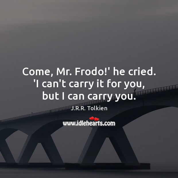 Come, Mr. Frodo!’ he cried. ‘I can’t carry it for you, but I can carry you. Image