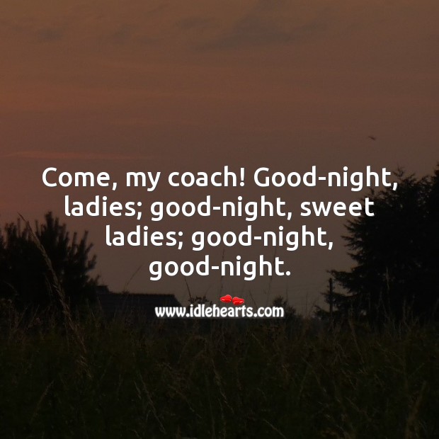 Come, my coach! good-night, ladies Image