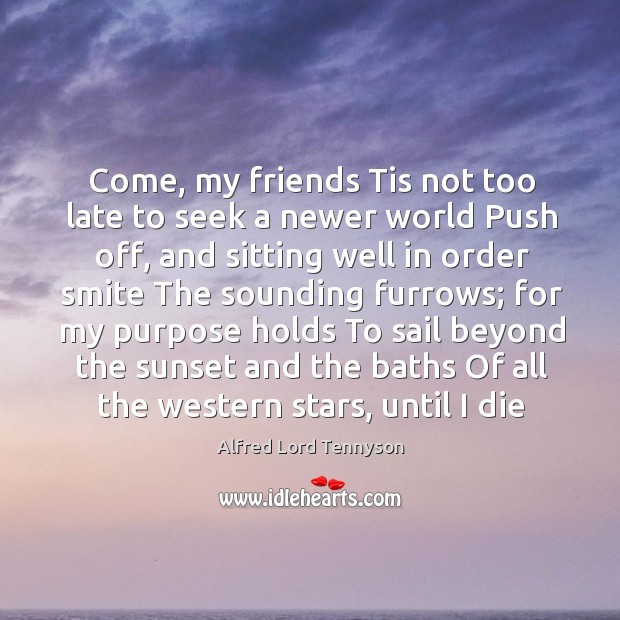 Come, my friends Tis not too late to seek a newer world Alfred Lord Tennyson Picture Quote