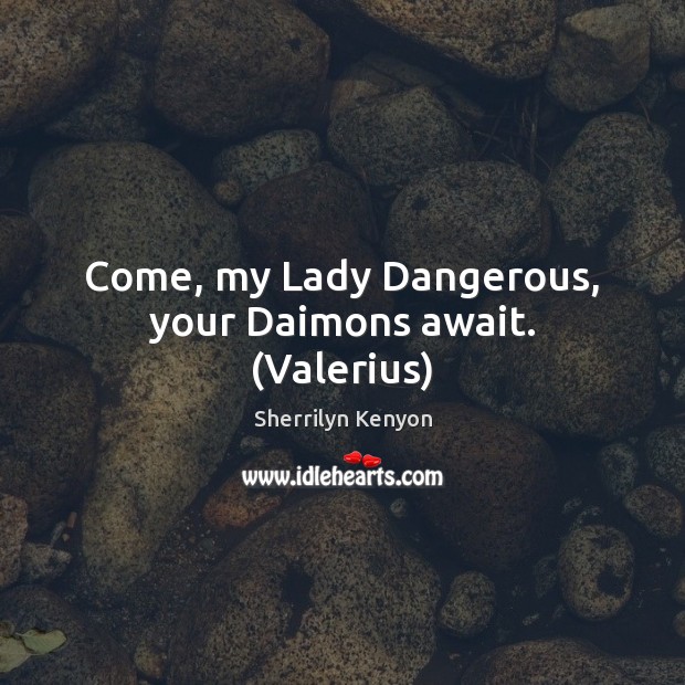 Come, my Lady Dangerous, your Daimons await. (Valerius) Sherrilyn Kenyon Picture Quote