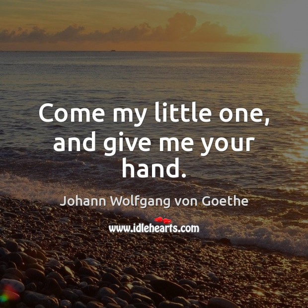 Come my little one, and give me your hand. Johann Wolfgang von Goethe Picture Quote