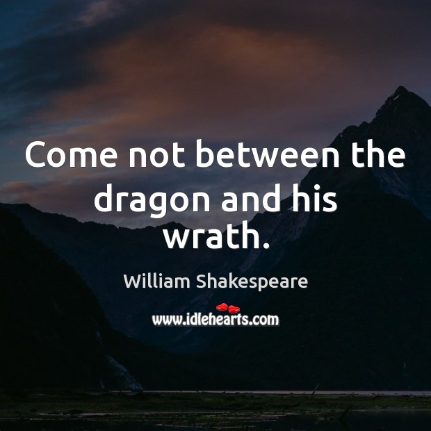 Come not between the dragon and his wrath. Image