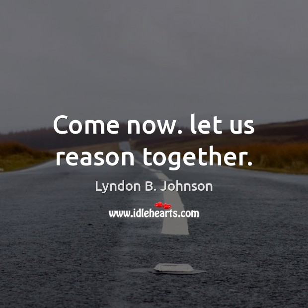 Come now. let us reason together. Lyndon B. Johnson Picture Quote