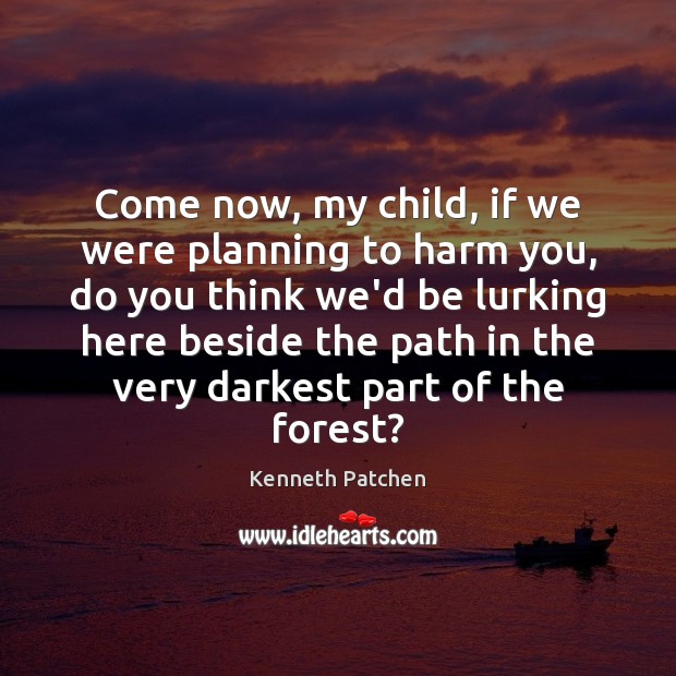 Come now, my child, if we were planning to harm you, do Kenneth Patchen Picture Quote