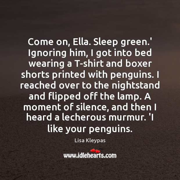 Come on, Ella. Sleep green.’ Ignoring him, I got into bed Lisa Kleypas Picture Quote