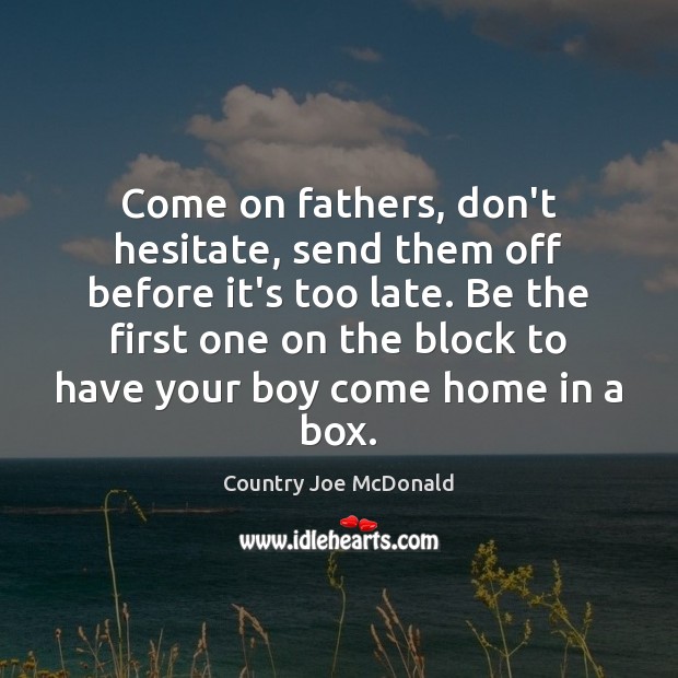 Come on fathers, don’t hesitate, send them off before it’s too late. Image