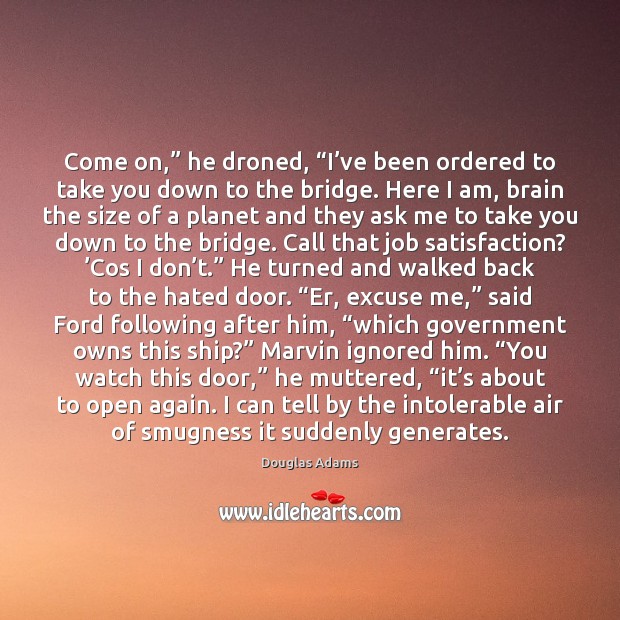 Come on,” he droned, “I’ve been ordered to take you down Douglas Adams Picture Quote