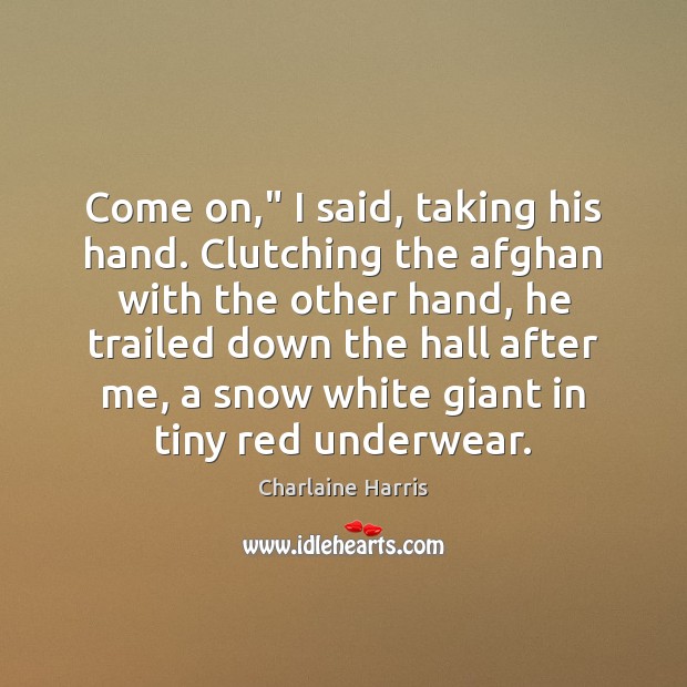 Come on,” I said, taking his hand. Clutching the afghan with the Charlaine Harris Picture Quote