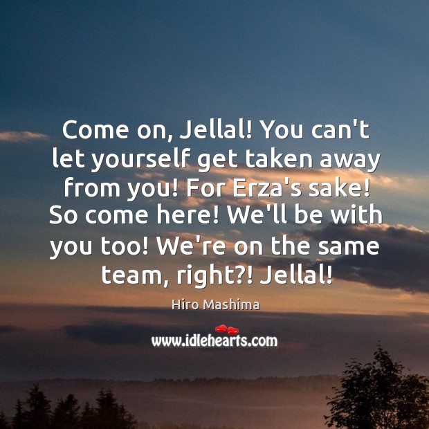 Come on, Jellal! You can’t let yourself get taken away from you! Hiro Mashima Picture Quote
