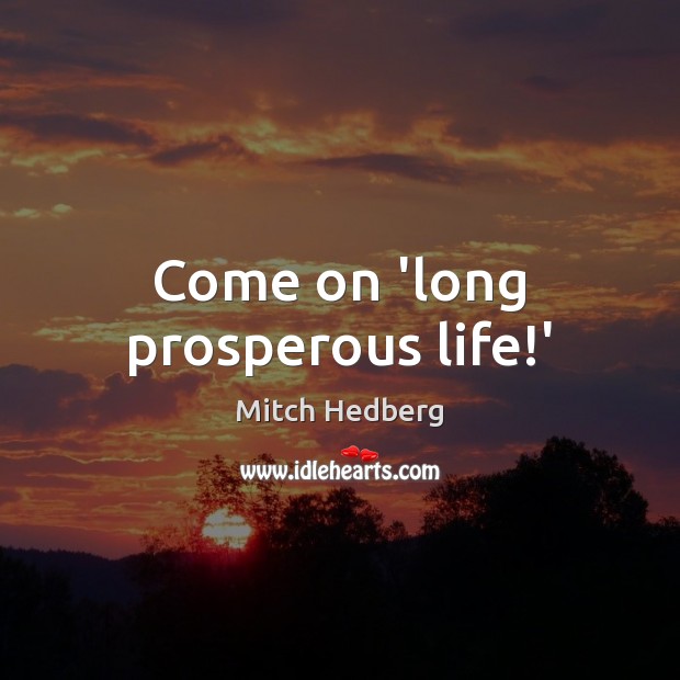 Come on ‘long prosperous life!’ Image