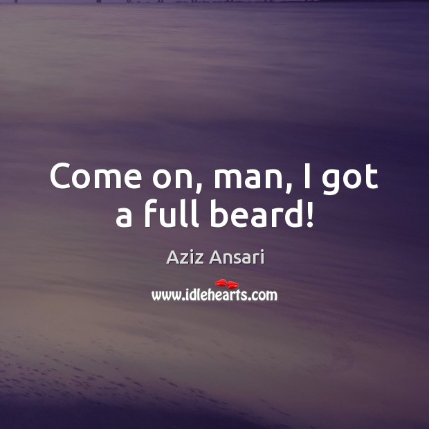 Come on, man, I got a full beard! Aziz Ansari Picture Quote