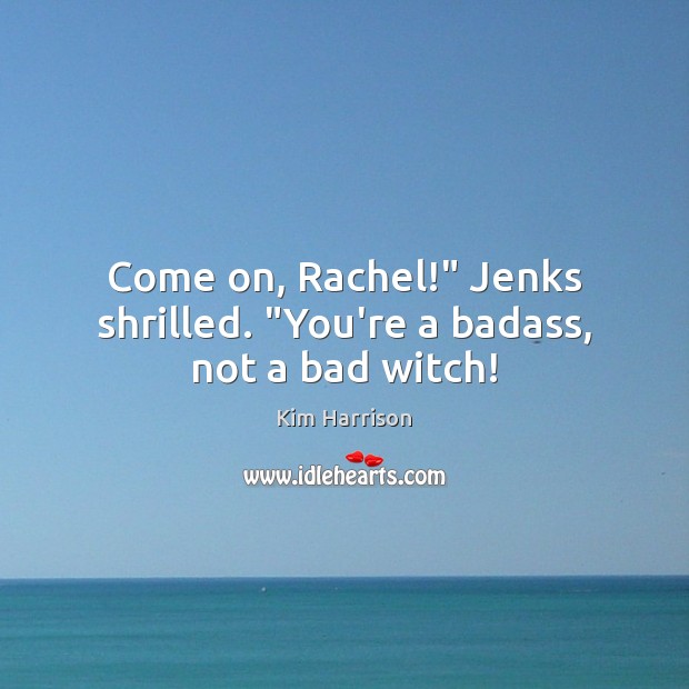 Come on, Rachel!” Jenks shrilled. “You’re a badass, not a bad witch! Kim Harrison Picture Quote