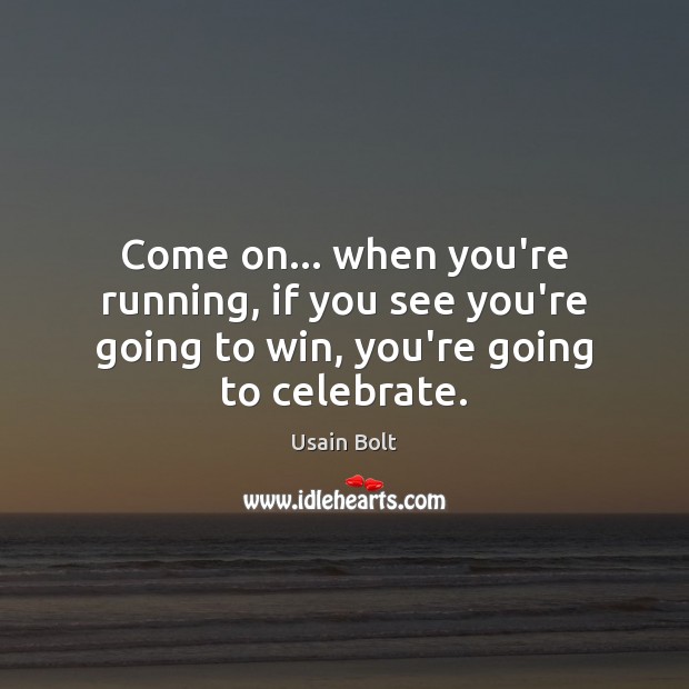 Come on… when you’re running, if you see you’re going to win, you’re going to celebrate. Usain Bolt Picture Quote