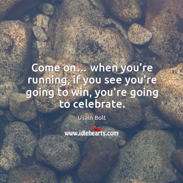 Come on… when you’re running, if you see you’re going to win, you’re going to celebrate. Usain Bolt Picture Quote