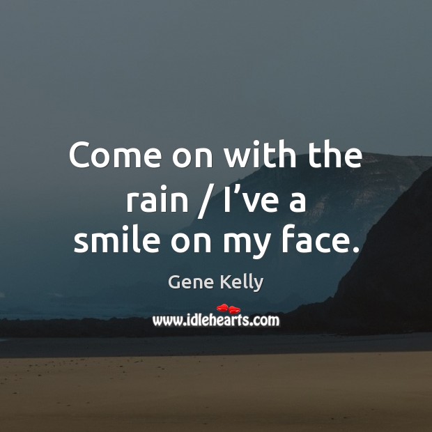 Come on with the rain / I’ve a smile on my face. Gene Kelly Picture Quote
