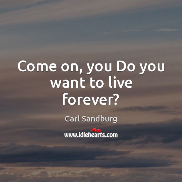 Come on, you Do you want to live forever? Carl Sandburg Picture Quote