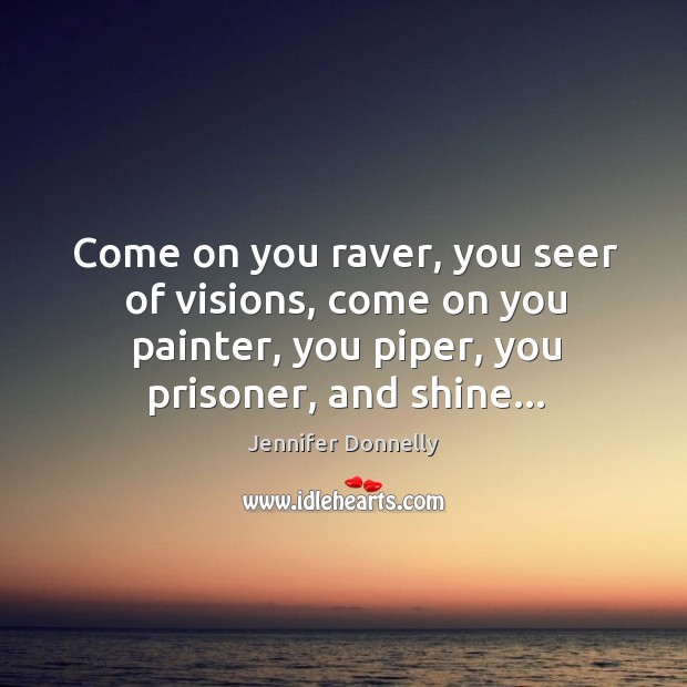 Come on you raver, you seer of visions, come on you painter, Jennifer Donnelly Picture Quote
